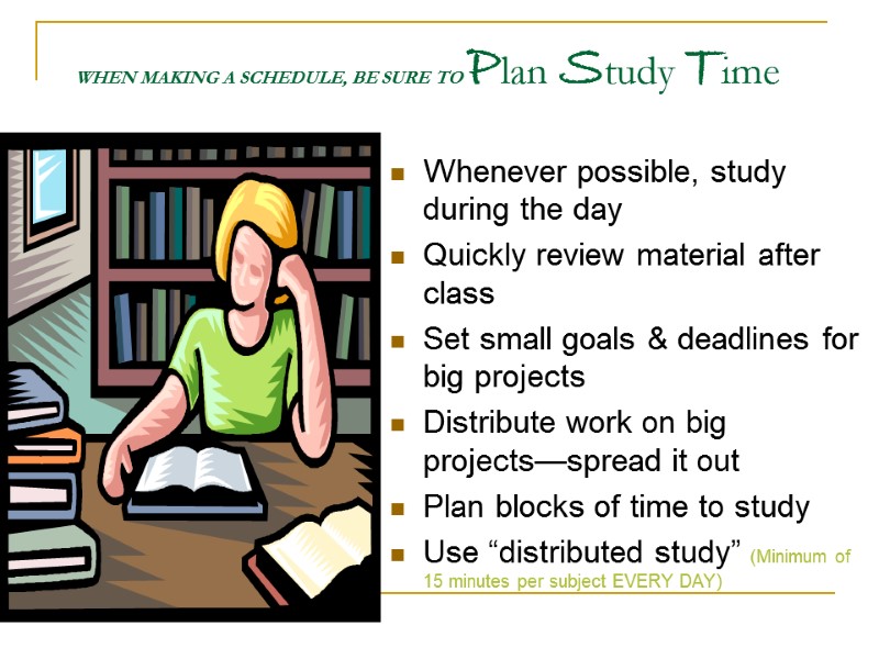 WHEN MAKING A SCHEDULE, BE SURE TO Plan Study Time Whenever possible, study during